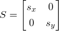 \begin{equation*} S = \begin{bmatrix} s_x & 0 \\[0.3em] 0 & s_y \end{bmatrix} \end{equation*}