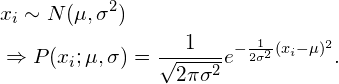 \begin{align*} &x_i \sim N(\mu, \sigma^2) \\ &\Rightarrow P(x_i; \mu, \sigma) = \frac{1}{\sqrt{2 \pi \sigma^2}} e^{-\frac{1}{2\sigma^2}(x_i - \mu)^2}. \end{align*}