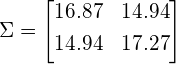 \begin{equation*} \Sigma = \begin{bmatrix} 16.87 & 14.94 \\[0.3em] 14.94 & 17.27 \\[0.3em] \end{bmatrix} \end{equation*}