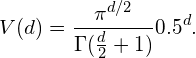 \begin{equation*} V(d) = \frac{\pi^{d/2}}{\Gamma(\frac{d}{2} + 1)}0.5^d. \end{equation*}