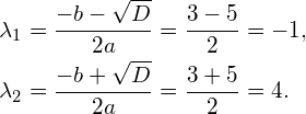 \begin{align*}  \lambda _1 &= \frac{-b - \sqrt{D}}{2a} = \frac{3-5}{2} = -1,\\ \lambda _2 &= \frac{-b + \sqrt{D}}{2a} = \frac{3+5}{2} = 4. \end{align*}