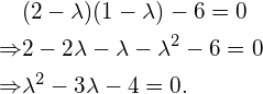 \begin{align*} &(2-\lambda)(1-\lambda) - 6 = 0\\ \Rightarrow &2 - 2 \lambda - \lambda - \lambda^2 -6 = 0\\ \Rightarrow &{\lambda}^2 - 3 \lambda -4 = 0. \end{align*}