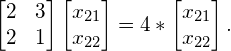 \begin{equation*} \begin{bmatrix}2&3\\2&1\end{bmatrix} \begin{bmatrix}x_{21}\\x_{22}\end{bmatrix} = 4 * \begin{bmatrix}x_{21}\\x_{22}\end{bmatrix}. \end{equation*}