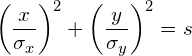 \begin{equation*}  \left(\frac{ x } { \sigma_x }\right)^2 + \left(\frac{ y } { \sigma_y }\right)^2 = s \end{equation*}