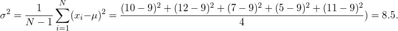 \begin{equation*} \sigma^2 = \frac{1}{N-1}\sum_{i=1}^N (x_i - \mu)^2 = \frac{(10-9)^2+(12-9)^2+(7-9)^2+(5-9)^2+(11-9)^2}{4}) = 8.5. \end{equation*}