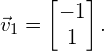 \begin{equation*} \vec{v}_1 = \begin{bmatrix} -1 \\ 1 \end{bmatrix}. \end{equation*}