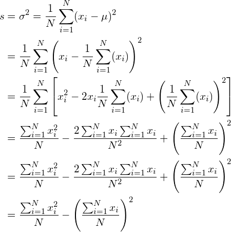 \begin{align*} s &= \sigma^2 = \frac{1}{N}\sum_{i=1}^N(x_i - \mu)^2\\ &=\frac{1}{N}\sum_{i=1}^N \left(x_i - \frac{1}{N} \sum_{i=1}^N (x_i) \right)^2\\ &=\frac{1}{N}\sum_{i=1}^N \left[x_i^2 - 2 x_i \frac{1}{N} \sum_{i=1}^N (x_i) + \left(\frac{1}{N} \sum_{i=1}^N (x_i) \right)^2 \right]\\ &=\frac{\sum_{i=1}^N x_i^2}{N} - \frac{2\sum_{i=1}^N x_i \sum_{i=1}^N x_i}{N^2} + \left(\frac{\sum_{i=1}^N x_i}{N} \right)^2\\ &=\frac{\sum_{i=1}^N x_i^2}{N} - \frac{2\sum_{i=1}^N x_i \sum_{i=1}^N x_i}{N^2} + \left(\frac{\sum_{i=1}^N x_i}{N} \right)^2\\ &=\frac{\sum_{i=1}^N x_i^2}{N} - \left(\frac{\sum_{i=1}^N x_i}{N} \right)^2\\ \end{align*}