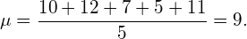 \begin{equation*} \mu = \frac{10+12+7+5+11}{5} = 9. \end{equation*}