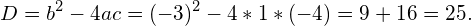 \begin{equation*} D = b^2 -4ac = (-3)^2 -4*1*(-4) = 9+16 = 25. \end{equation*}