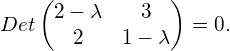 \begin{equation*} Det\begin{pmatrix}2-\lambda&3\\2&1-\lambda\end{pmatrix}=0. \end{equation*}