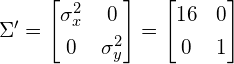 \begin{equation*} \Sigma' = \begin{bmatrix} \sigma_x^2 & 0 \\[0.3em] 0 & \sigma_y^2 \\ \end{bmatrix} = \begin{bmatrix} 16 & 0 \\[0.3em] 0 & 1 \\ \end{bmatrix} \end{equation*}