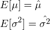 \begin{align*}  &E[\mu] = \hat{\mu}\\ &E[\sigma^2] = \hat{\sigma^2} \end{align*}