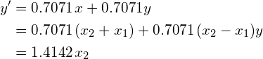 \begin{align*} y' &= 0.7071 \, x + 0.7071 y \\ &= 0.7071 \, (x_2 + x_1) + 0.7071 \, (x_2 - x_1) y \\ &= 1.4142 \, x_2 \end{align*}