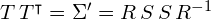 T \, T^{\intercal} = \Sigma' = R \, S \, S \, R^{-1}