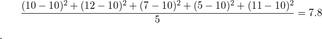 \begin{equation*} \frac{(10-10)^2+(12-10)^2+(7-10)^2+(5-10)^2+(11-10)^2}{5} = 7.8$. \end{equation*}